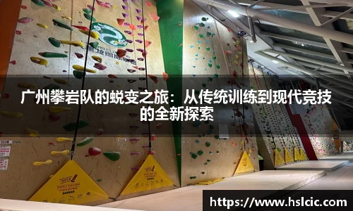 广州攀岩队的蜕变之旅：从传统训练到现代竞技的全新探索