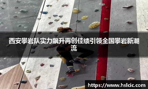 西安攀岩队实力飙升再创佳绩引领全国攀岩新潮流