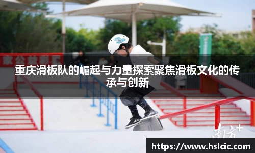 重庆滑板队的崛起与力量探索聚焦滑板文化的传承与创新