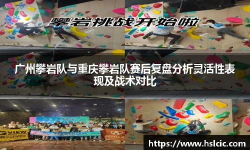 广州攀岩队与重庆攀岩队赛后复盘分析灵活性表现及战术对比
